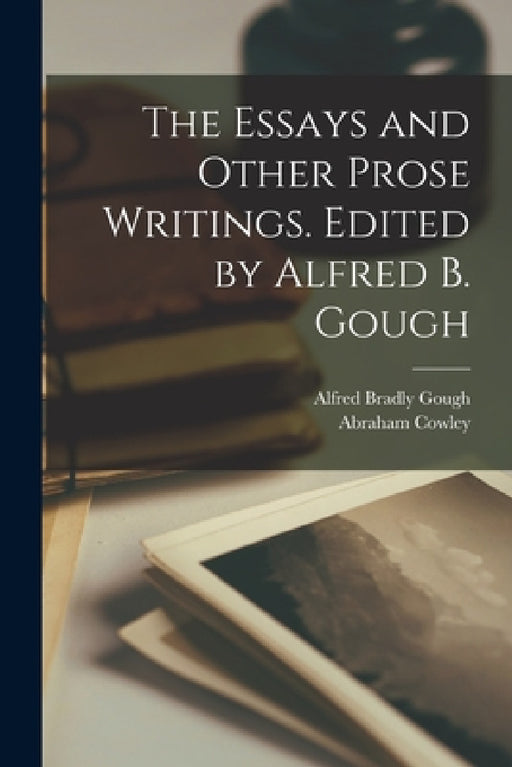 The Essays and Other Prose Writings. Edited by Alfred B. Gough by Alfred Bradly Gough, Abraham Cowley