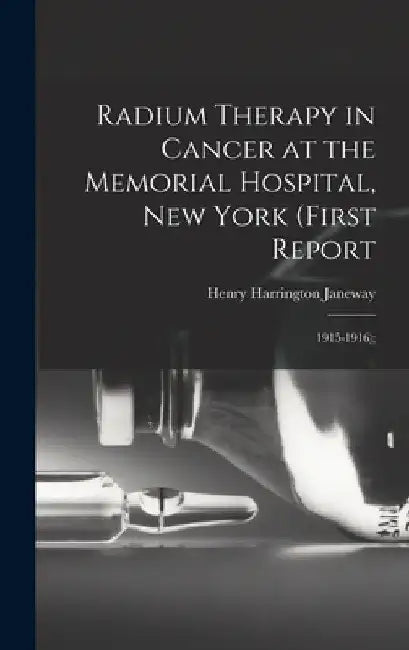 Radium Therapy in Cancer at the Memorial Hospital, New York (First Report: 1915-1916); by Henry Harrington Janeway