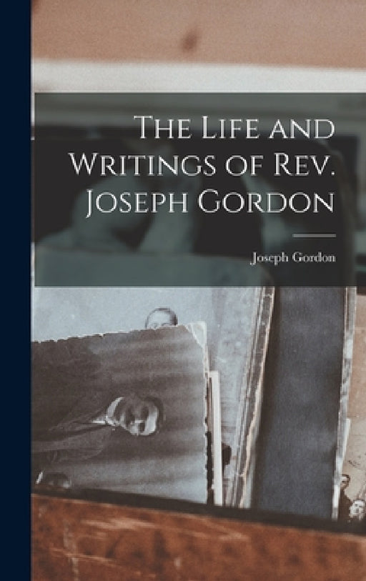 The Life and Writings of Rev. Joseph Gordon by Joseph Gordon