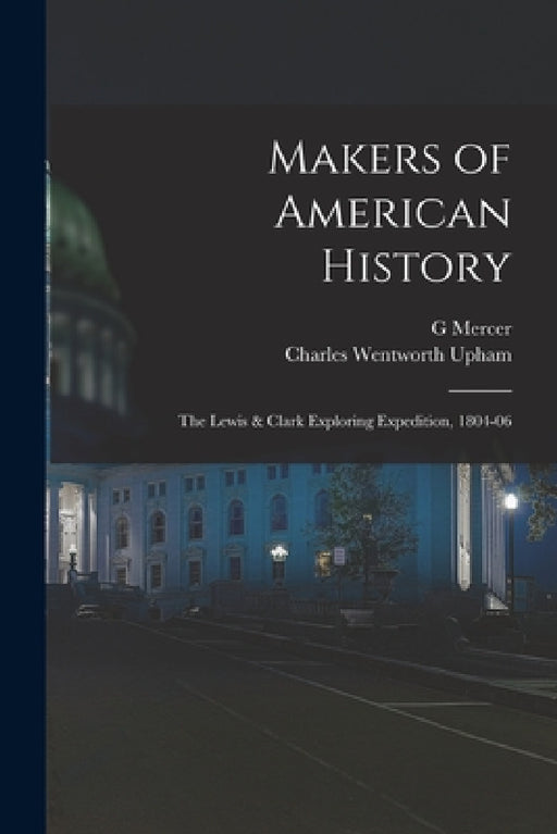 Makers of American History: The Lewis & Clark Exploring Expedition, 1804-06 by Charles Wentworth Upham, G. Mercer 1830-1912 Adam