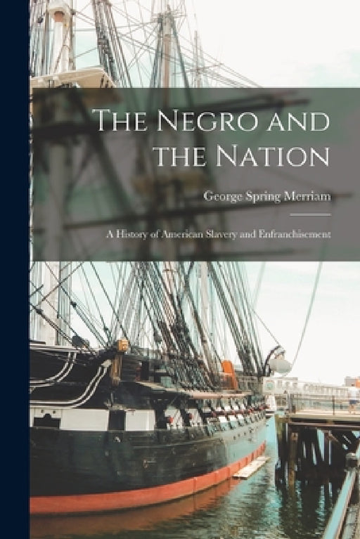 The Negro and the Nation: A History of American Slavery and Enfranchisement by George Spring Merriam