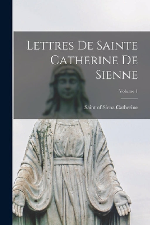 Lettres de Sainte Catherine de Sienne; Volume 1 by Of Siena Saint Catherine