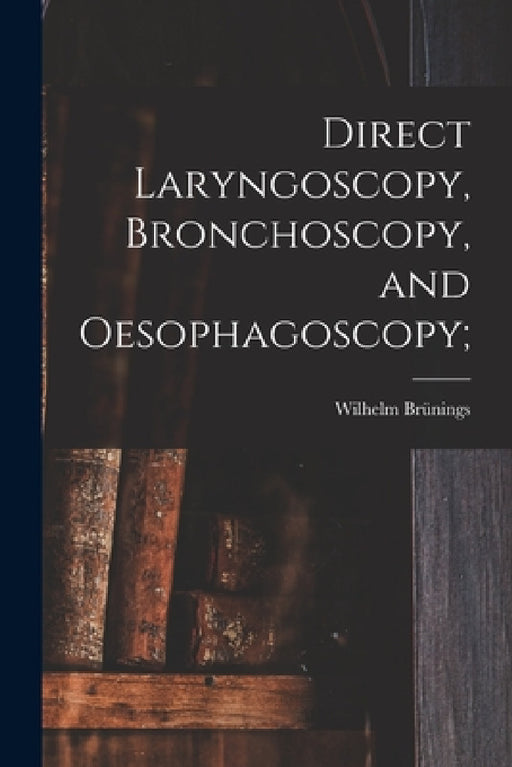 Direct Laryngoscopy, Bronchoscopy, and Oesophagoscopy; by Wilhelm Brünings