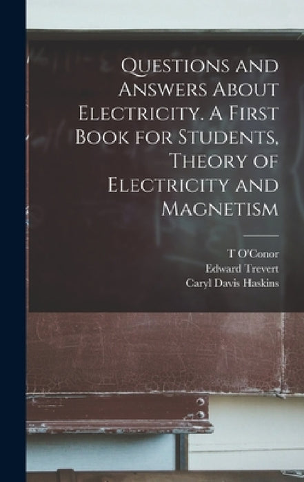Questions and Answers About Electricity. A First Book for Students, Theory of Electricity and Magnetism by Caryl Davis Haskins, Arthur Eugene Watson, Edward Trevert