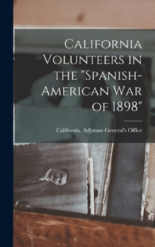 California Volunteers in the "Spanish-American war of 1898" by California Adjutant General's Office