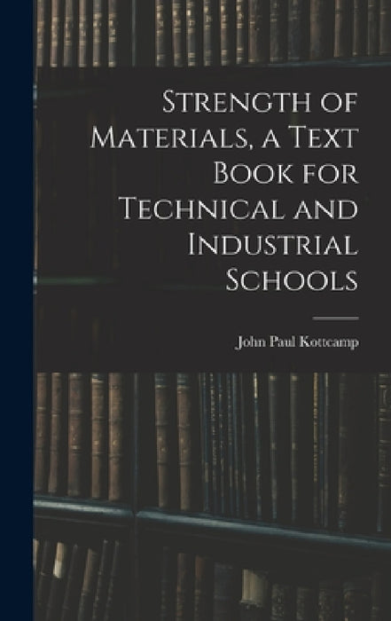 Strength of Materials, a Text Book for Technical and Industrial Schools by John Paul Kottcamp