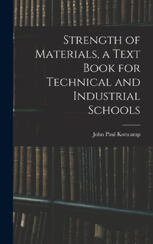 Strength of Materials, a Text Book for Technical and Industrial Schools by John Paul Kottcamp