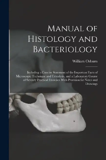 Manual of Histology and Bacteriology: Including a Concise Statement of the Important Facts of Microscopic Technique and Urinalysis, and a Laboratory C by William Osburn