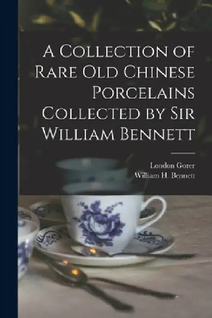 A Collection of Rare old Chinese Porcelains Collected by Sir William Bennett by William H. Bennett