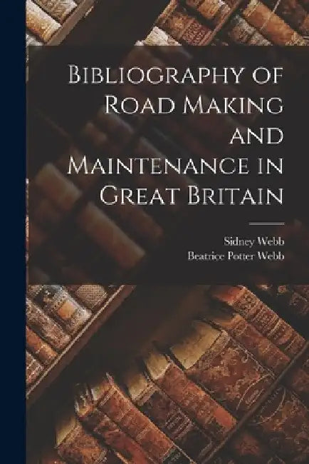 Bibliography of Road Making and Maintenance in Great Britain by Sidney Webb
