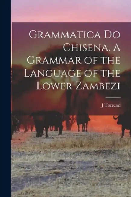 Grammatica do Chisena. A Grammar of the Language of the Lower Zambezi by J. Torrend