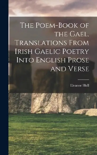 The Poem-book of the Gael. Translations From Irish Gaelic Poetry Into English Prose and Verse by Eleanor Hull