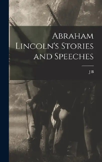 Abraham Lincoln's Stories and Speeches by J. B. 1832-1895 McClure