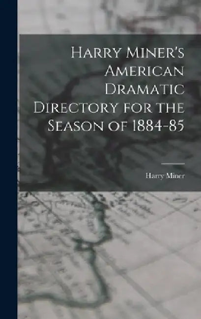 Harry Miner's American Dramatic Directory for the Season of 1884-85 by Harry Miner