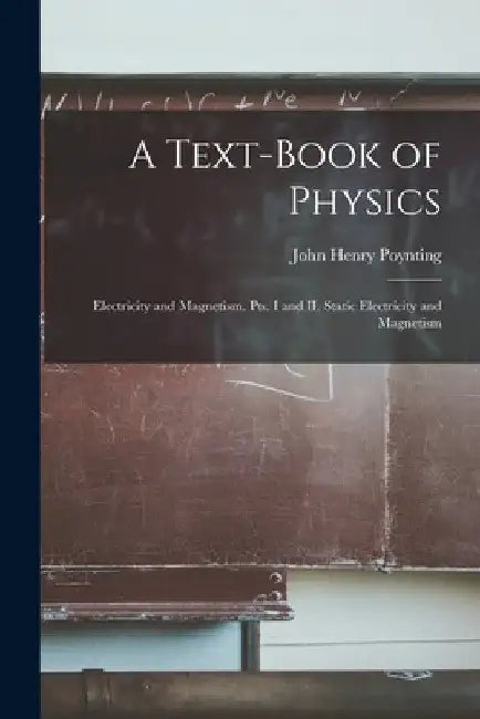 A Text-book of Physics: Electricity and Magnetism. Pts. I and II. Static Electricity and Magnetism by John Henry Poynting