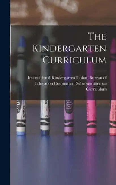 The Kindergarten Curriculum by International Kindergarten Union Bur