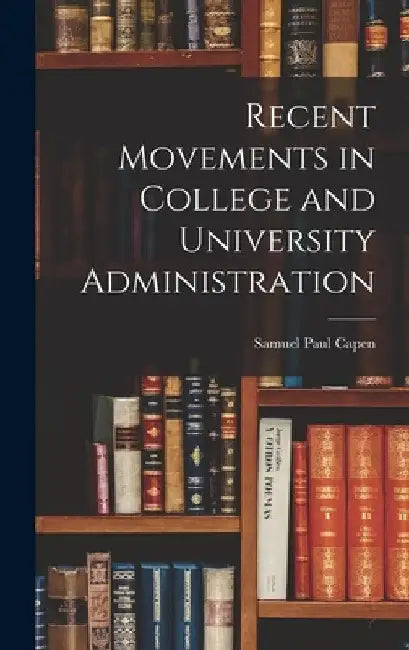 Recent Movements in College and University Administration by Samuel Paul Capen