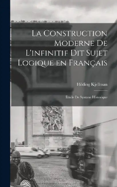 La construction moderne de l'infinitif dit sujet logique en français; étude de syntaxe historique by Hilding Kjellman