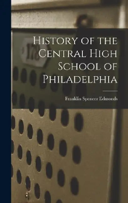 History of the Central High School of Philadelphia by Franklin Spencer Edmonds