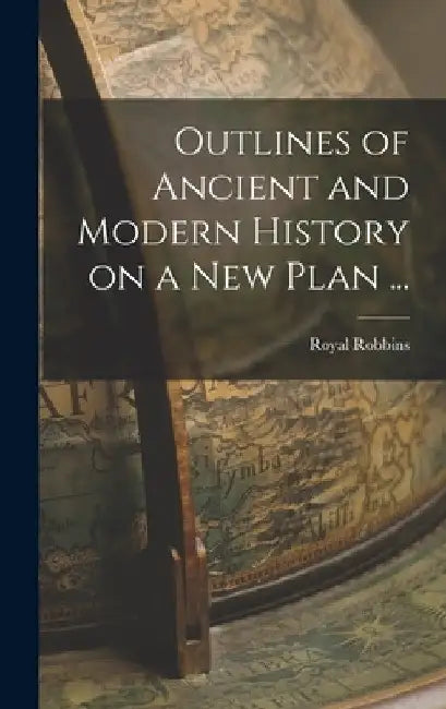 Outlines of Ancient and Modern History on a new Plan ... by Royal Robbins