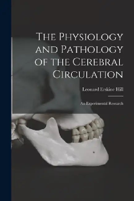 The Physiology and Pathology of the Cerebral Circulation; an Experimental Research by Leonard Erskine Hill