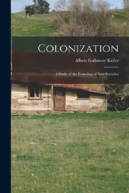 Colonization; a Study of the Founding of new Societies by Albert Galloway Keller