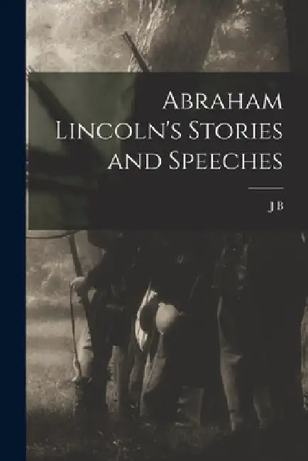 Abraham Lincoln's Stories and Speeches by J. B. 1832-1895 McClure