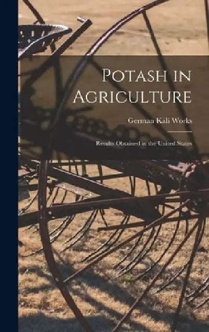 Potash in Agriculture: Results Obtained in the United States by German Kali Works