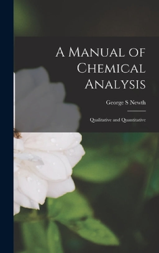 A Manual of Chemical Analysis: Qualitative and Quantitative by George S. Newth
