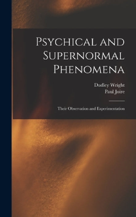 Psychical and Supernormal Phenomena: Their Observation and Experimentation by Dudley Wright, Paul Joire