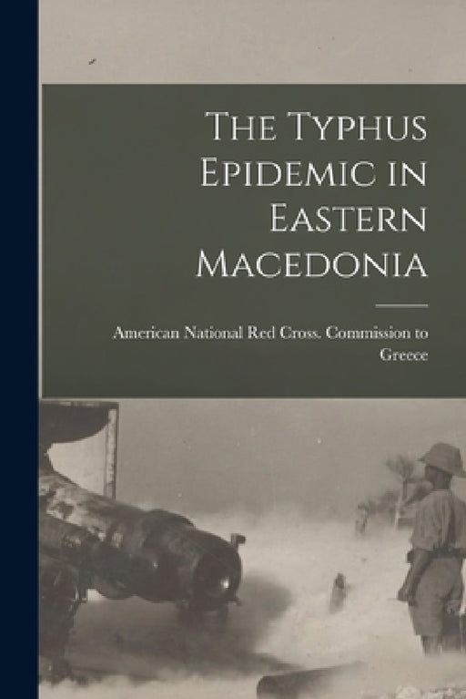 The Typhus Epidemic in Eastern Macedonia by American National Red Cross Commission