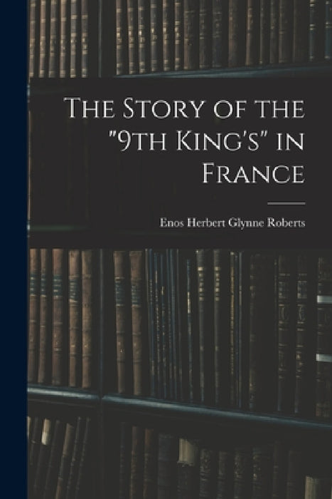 The Story of the "9th King's" in France by Enos Herbert Glynne Roberts