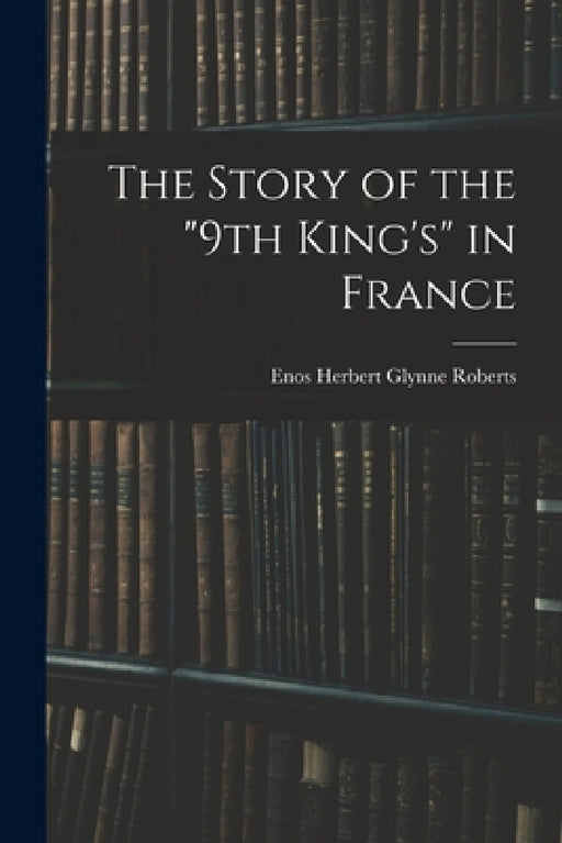 The Story of the "9th King's" in France by Enos Herbert Glynne Roberts