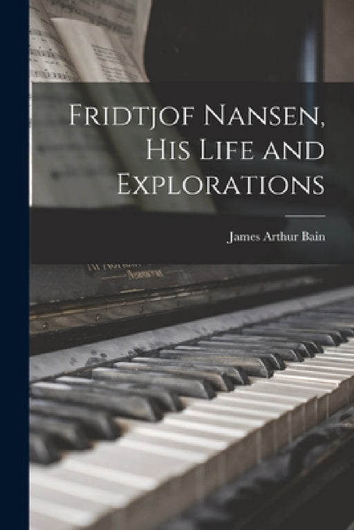 Fridtjof Nansen, his Life and Explorations by James Arthur Bain