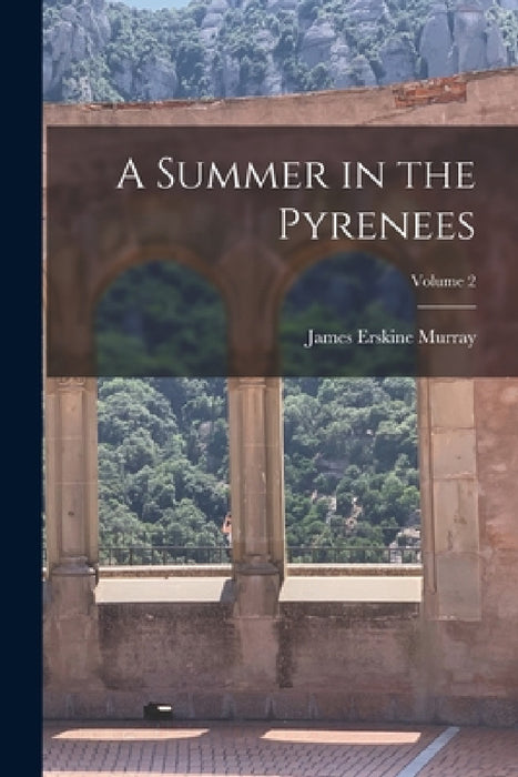 A Summer in the Pyrenees; Volume 2 by James Erskine Murray