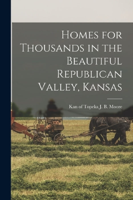 Homes for Thousands in the Beautiful Republican Valley, Kansas by J. B. Of Topeka Moore