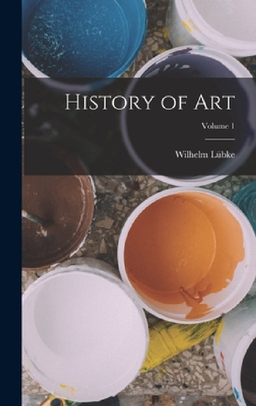 History of art; Volume 1 by Wilhelm Lübke