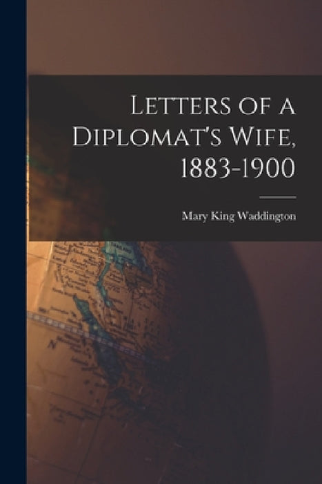 Letters of a Diplomat's Wife, 1883-1900 by Mary King Waddington