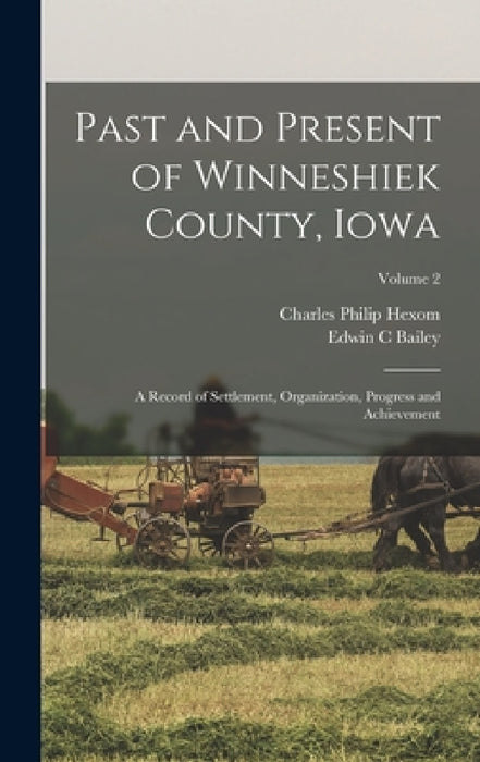 Past and Present of Winneshiek County, Iowa; a Record of Settlement, Organization, Progress and Achievement; Volume 2 by Charles Philip Hexom, Edwin C. Bailey