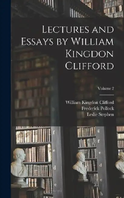 Lectures and Essays by William Kingdon Clifford; Volume 2 by William Kingdon Clifford