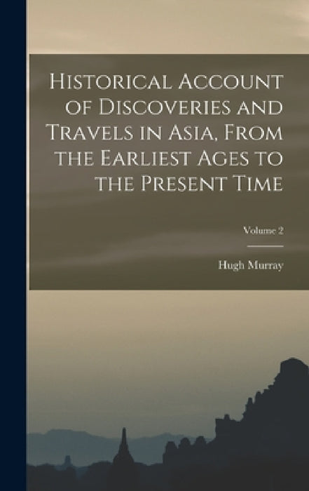 Historical Account of Discoveries and Travels in Asia, From the Earliest Ages to the Present Time; Volume 2 by Hugh Murray