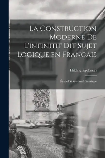 La construction moderne de l'infinitif dit sujet logique en français; étude de syntaxe historique by Hilding Kjellman