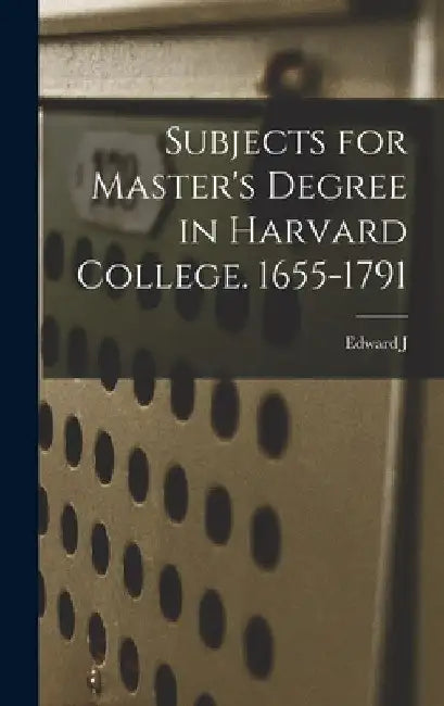 Subjects for Master's Degree in Harvard College. 1655-1791 by Edward J. 1829-1906 Young