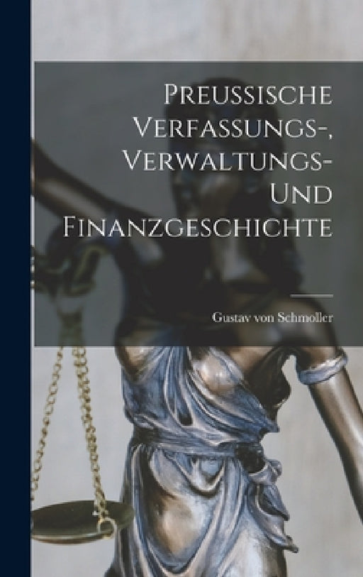 Preussische Verfassungs-, Verwaltungs- und Finanzgeschichte by Gustav Von Schmoller