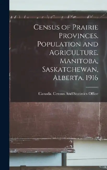 Census of Prairie Provinces. Population and Agriculture. Manitoba, Saskatchewan, Alberta. 1916 by Canada Census and Statistics Office