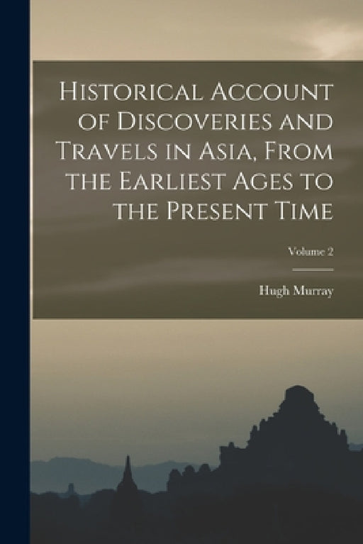 Historical Account of Discoveries and Travels in Asia, From the Earliest Ages to the Present Time; Volume 2 by Hugh Murray