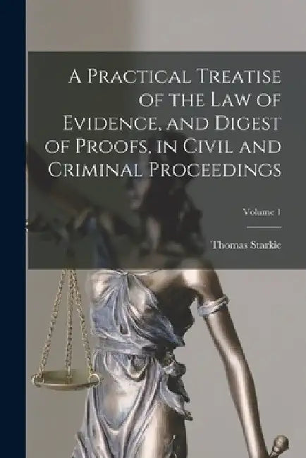 A Practical Treatise of the law of Evidence, and Digest of Proofs, in Civil and Criminal Proceedings; Volume 1 by Thomas Starkie