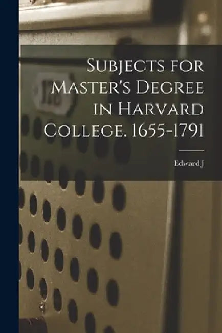 Subjects for Master's Degree in Harvard College. 1655-1791 by Edward J. 1829-1906 Young