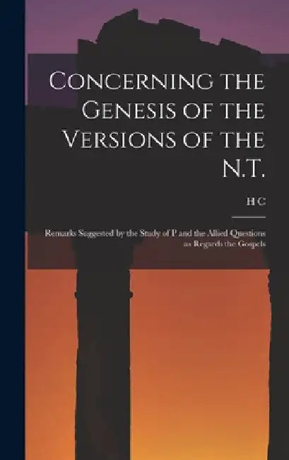 Concerning the Genesis of the Versions of the N.T.; Remarks Suggested by the Study of P and the Allied Questions as Regards the Gospels by H. C. 1864-1938 Hoskier