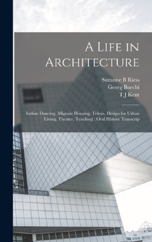 A Life in Architecture: Indian Dancing, Migrant Housing, Telesis, Design for Urban Living, Theater, Teaching: Oral History Transcrip by Suzanne B. Riess, Vernon Armand Demars, T. J. Kent